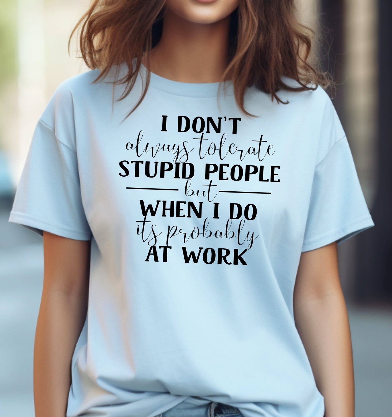 Woman wearing a light blue t-shirt that says I Don't Always Tolerate Stupid People 